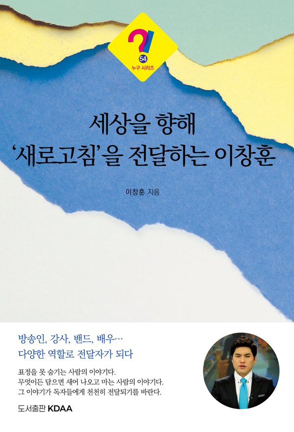 책 『세상을 향해 ‘새로고침’을 전달하는 이창훈』 앞표지. 파랑·노랑·민트색 종이를 찢어 겹친 바탕 위에 제목이 있고, 아래 동그란 사진 속에는 뉴스 앵커석에 앉은 아나운서 이창훈이 있다.